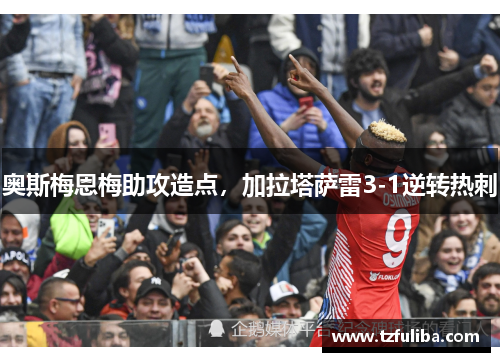 奥斯梅恩梅助攻造点,加拉塔萨雷3-1逆转热刺 奥斯梅恩梅助攻造点,加拉塔萨雷3-1逆转热刺