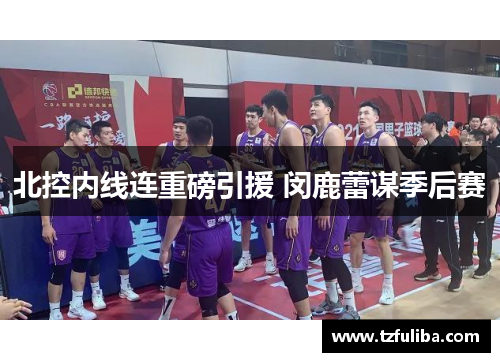 北控内线连重磅引援 闵鹿蕾谋季后赛 北控内线连重磅引援 闵鹿蕾谋季后赛