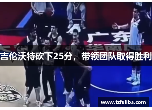 吉伦沃特砍下25分,带领团队取得胜利 吉伦沃特砍下25分,带领团队取得胜利