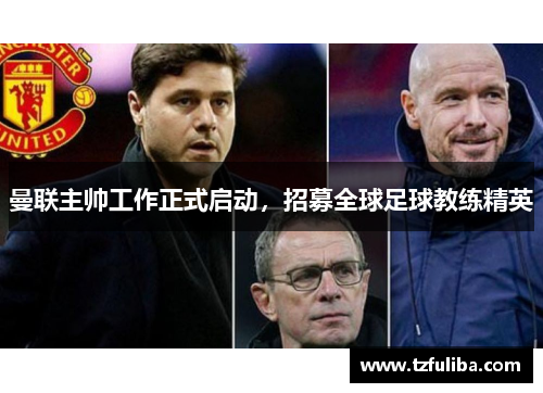 曼联主帅工作正式启动,招募全球足球教练精英 曼联主帅工作正式启动,招募全球足球教练精英