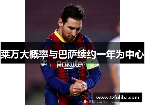 莱万大概率与巴萨续约一年为中心