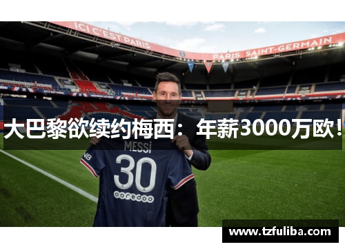 大巴黎欲续约梅西:年薪3000万欧! 大巴黎欲续约梅西:年薪3000万欧!