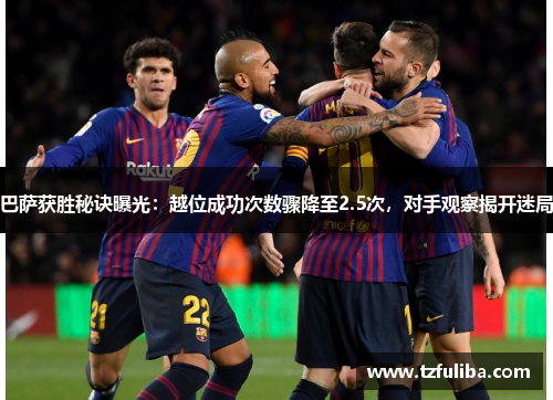 巴萨获胜秘诀曝光：越位成功次数骤降至2.5次，对手观察揭开迷局
