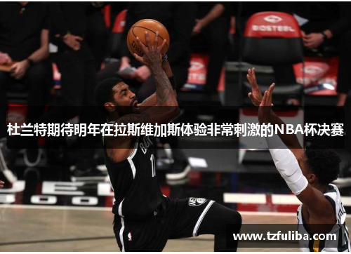 杜兰特期待明年在拉斯维加斯体验非常刺激的NBA杯决赛